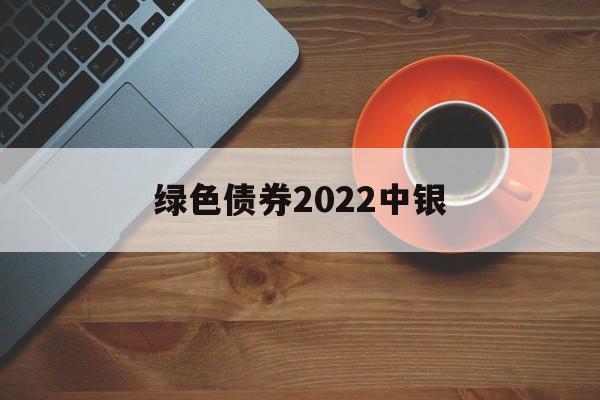 绿色债券2022中银(中国银行绿色债券战略目标)