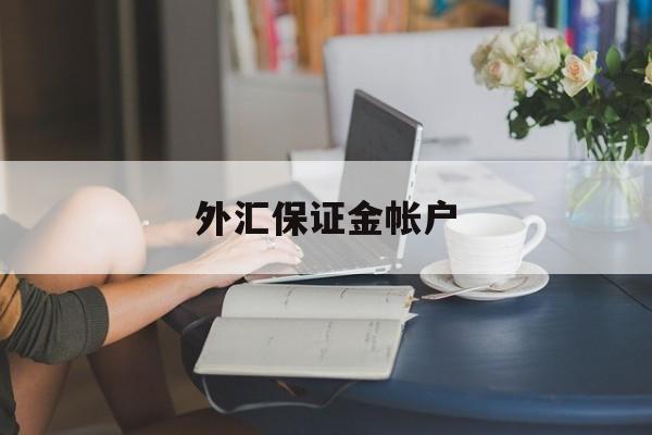 外汇保证金帐户(外汇保证金帐户是什么)