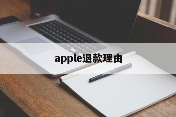 apple退款理由(苹果退款理由怎么写才好?)