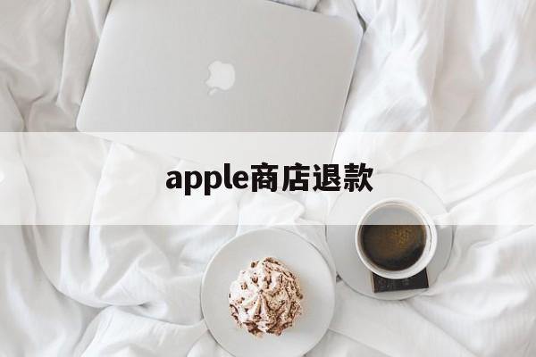 apple商店退款(apple商店退款怎么操作)