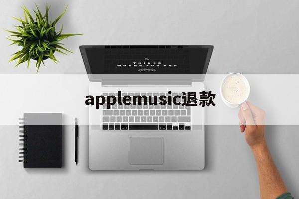 applemusic退款(applemusic退款申请)