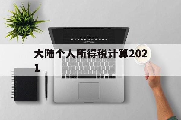 大陆个人所得税计算2021(2021年个税计算器在线计算)