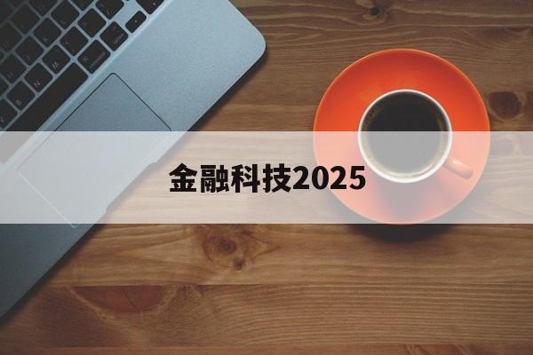 金融科技2025(金融科技2025战略规划最新消息)